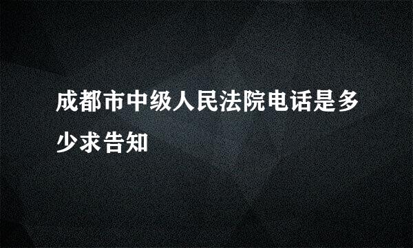 成都市中级人民法院电话是多少求告知