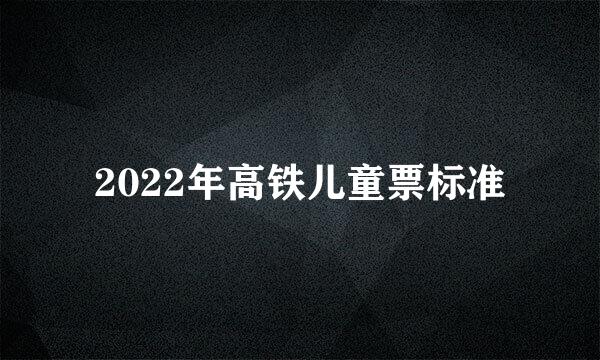 2022年高铁儿童票标准