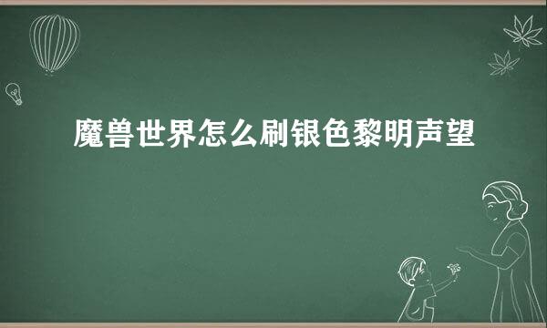 魔兽世界怎么刷银色黎明声望