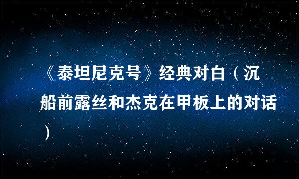 《泰坦尼克号》经典对白（沉船前露丝和杰克在甲板上的对话）