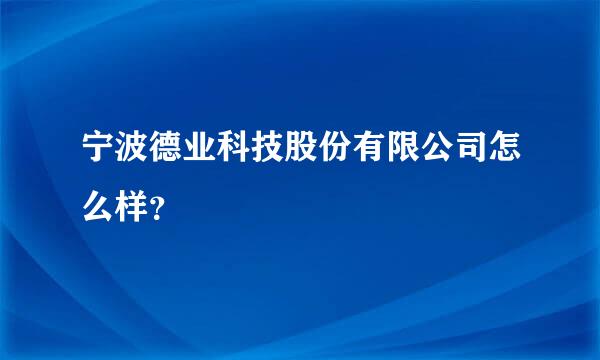 宁波德业科技股份有限公司怎么样？