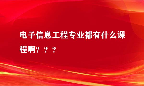 电子信息工程专业都有什么课程啊？？？