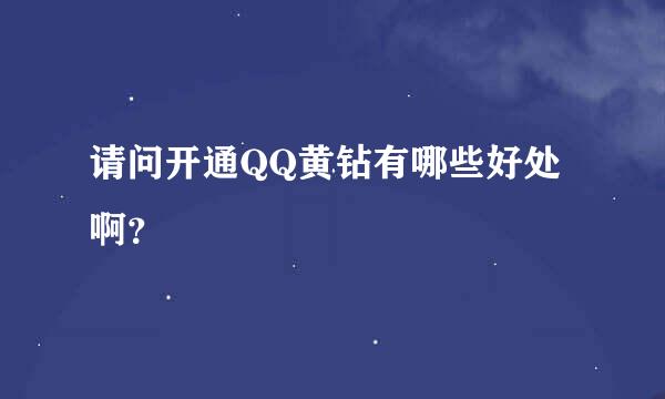 请问开通QQ黄钻有哪些好处啊？