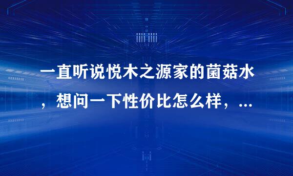 一直听说悦木之源家的菌菇水，想问一下性价比怎么样，到底好不好用？