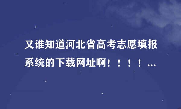 又谁知道河北省高考志愿填报系统的下载网址啊！！！！？？？？