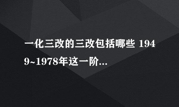 一化三改的三改包括哪些 1949~1978年这一阶段党的主要任务是什么？