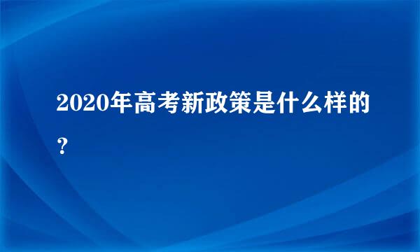 2020年高考新政策是什么样的？