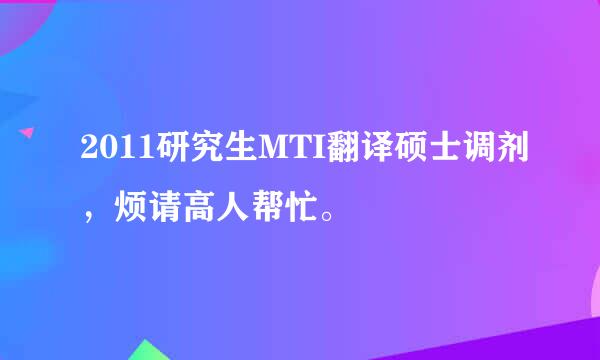 2011研究生MTI翻译硕士调剂，烦请高人帮忙。