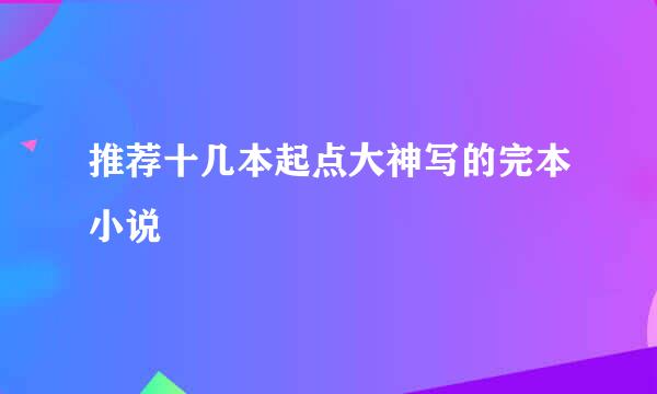 推荐十几本起点大神写的完本小说