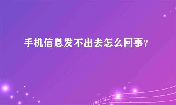 手机信息发不出去怎么回事？