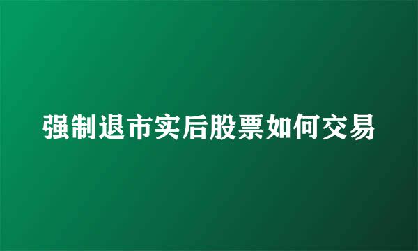 强制退市实后股票如何交易