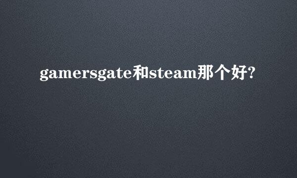 gamersgate和steam那个好?