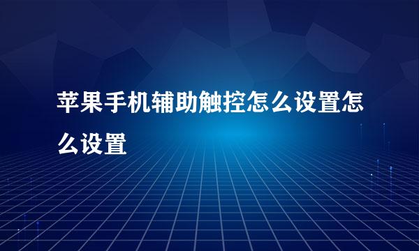 苹果手机辅助触控怎么设置怎么设置