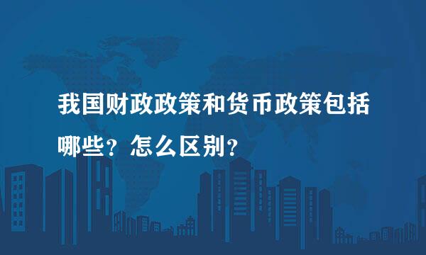 我国财政政策和货币政策包括哪些？怎么区别？