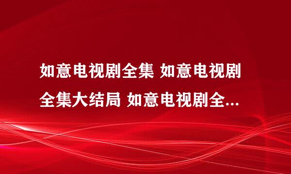 如意电视剧全集 如意电视剧全集大结局 如意电视剧全集在线观看