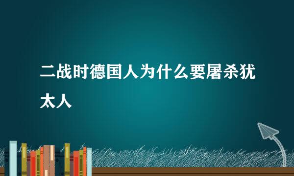 二战时德国人为什么要屠杀犹太人