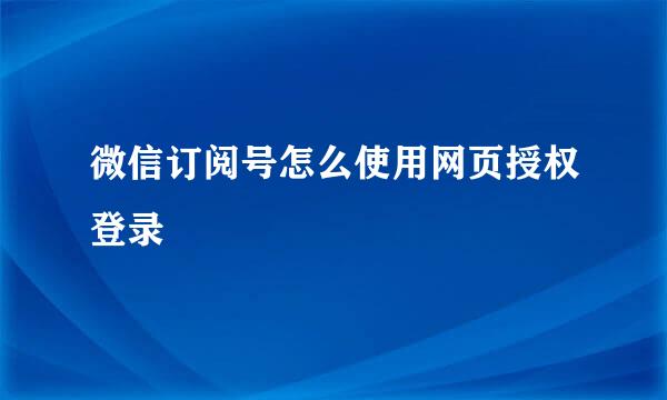 微信订阅号怎么使用网页授权登录