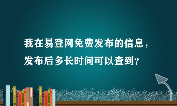 我在易登网免费发布的信息，发布后多长时间可以查到？