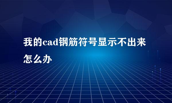 我的cad钢筋符号显示不出来怎么办