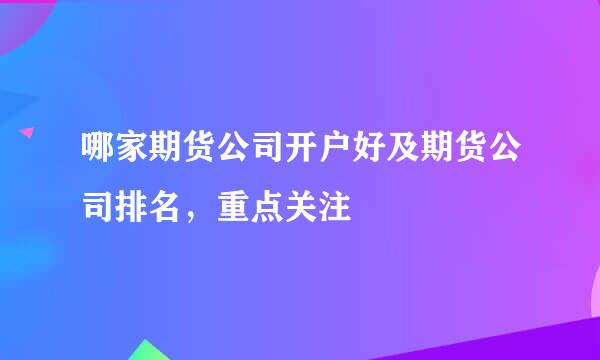 哪家期货公司开户好及期货公司排名，重点关注