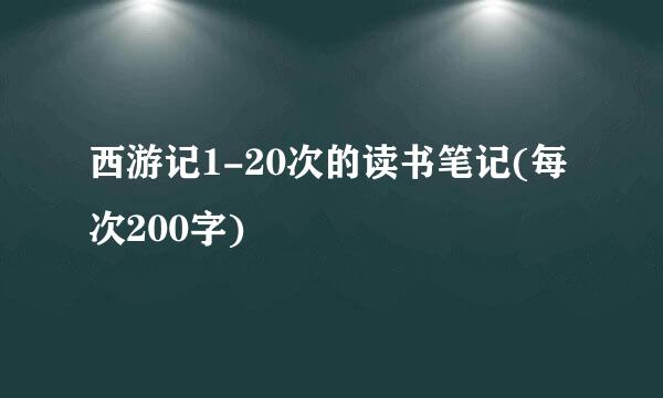 西游记1-20次的读书笔记(每次200字)