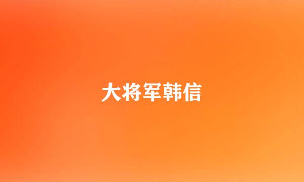 大将军韩信