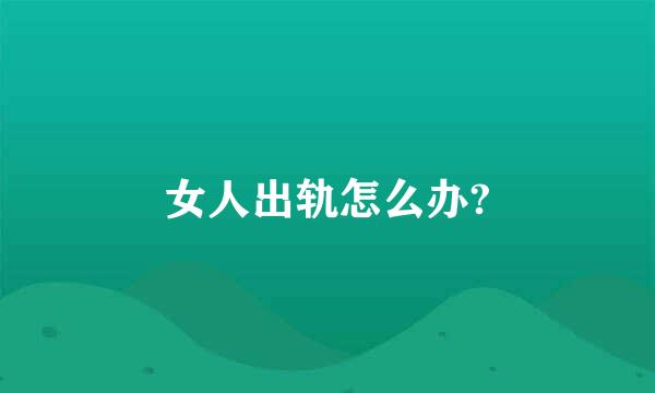 女人出轨怎么办?