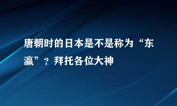 唐朝时的日本是不是称为“东瀛”？拜托各位大神