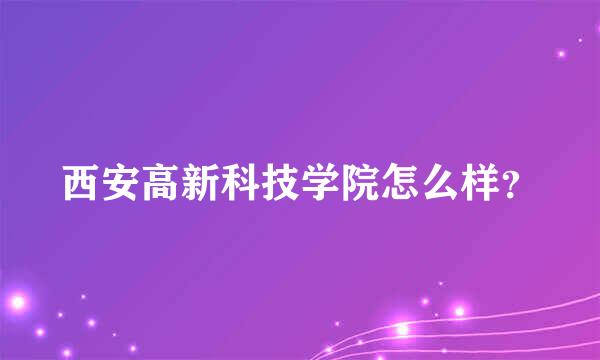 西安高新科技学院怎么样？