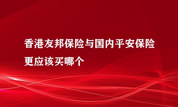 香港友邦保险与国内平安保险更应该买哪个