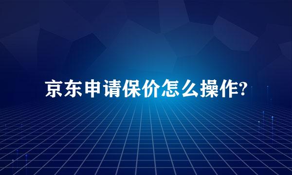 京东申请保价怎么操作?