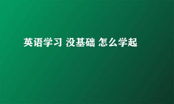 英语学习 没基础 怎么学起