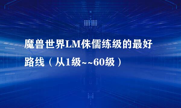 魔兽世界LM侏儒练级的最好路线（从1级~~60级）