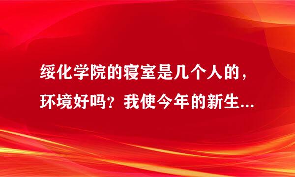 绥化学院的寝室是几个人的，环境好吗？我使今年的新生，最好是学哥学姐来回答，你们最有发言权了。谢谢！