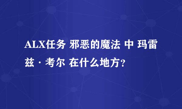 ALX任务 邪恶的魔法 中 玛雷兹·考尔 在什么地方？