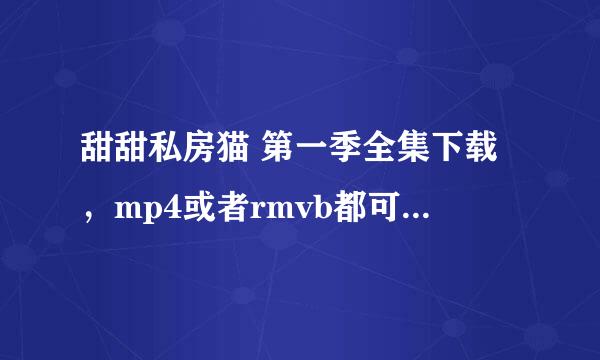 甜甜私房猫 第一季全集下载，mp4或者rmvb都可以，迅雷/BT下载，谢谢~