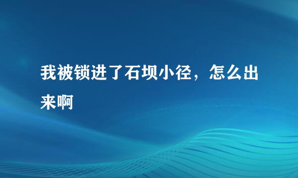 我被锁进了石坝小径，怎么出来啊