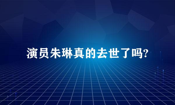 演员朱琳真的去世了吗?