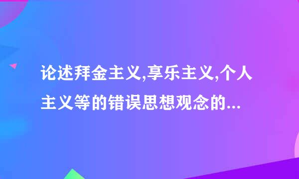 论述拜金主义,享乐主义,个人主义等的错误思想观念的看法,并结合时政与自身实际，论述该如何抵制这些