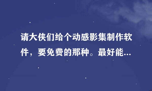 请大侠们给个动感影集制作软件，要免费的那种。最好能给个链接~~~~谢谢~~~~