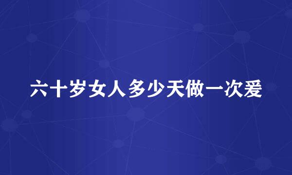 六十岁女人多少天做一次爰