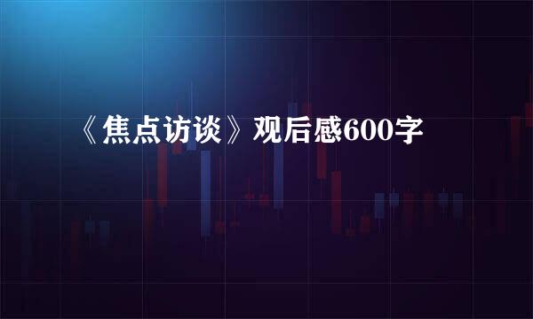 《焦点访谈》观后感600字