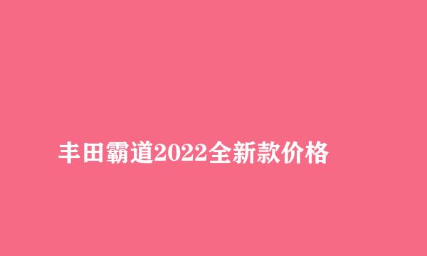 
丰田霸道2022全新款价格
