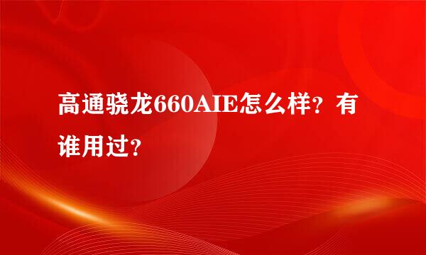 高通骁龙660AIE怎么样？有谁用过？