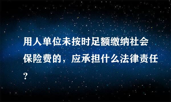 用人单位未按时足额缴纳社会保险费的，应承担什么法律责任？