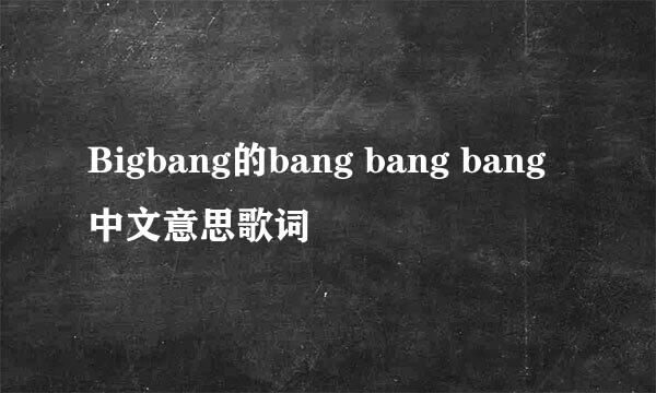 Bigbang的bang bang bang中文意思歌词