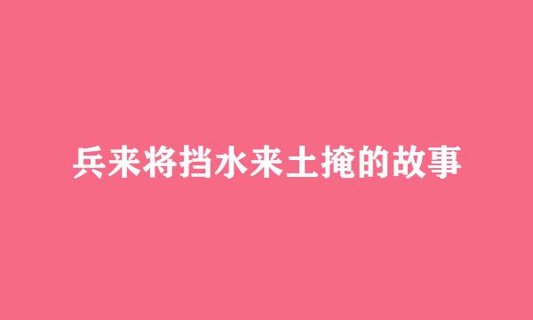 兵来将挡水来土掩的故事