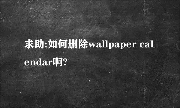 求助:如何删除wallpaper calendar啊?