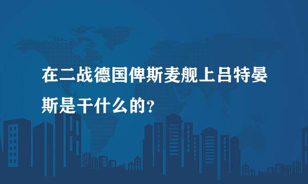 在二战德国俾斯麦舰上吕特晏斯是干什么的？