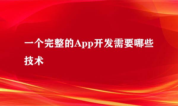 一个完整的App开发需要哪些技术